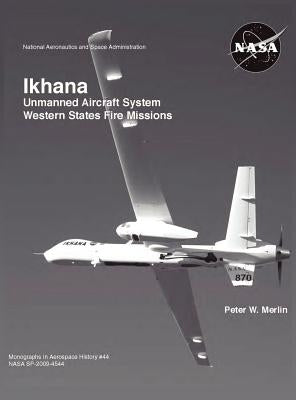 Ikhana: Unmanned Aircraft System Western States Fire Missions (NASA Monographs in Aerospace History series, number 44) by Merlin, Peter W.
