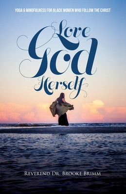 Love God Herself: Yoga and Mindfulness for Black Women who Follow the Christ by Brimm, Brooke