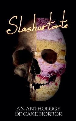 Slashertorte: An Anthology of Cake Horror by Castro, V.