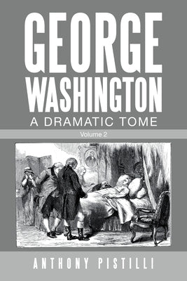 George Washington, a Dramatic Tome: Volume 2 by Pistilli, Anthony