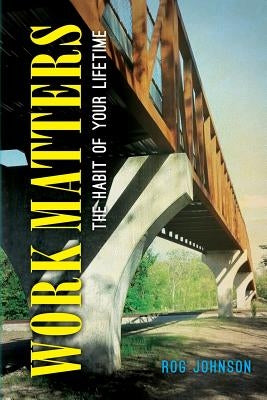 Work Matters: The Habit of Your Lifetime by Johnson, Rog