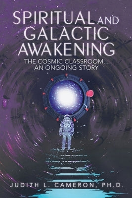 Spiritual and Galactic Awakening: The Cosmic Classroom...An Ongoing Story by Cameron, Judith L.