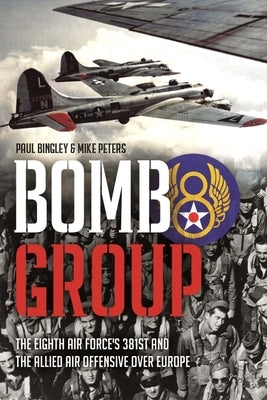 Bomb Group: The Eighth Air Force's 381st and the Allied Air Offensive Over Europe by Bingley, Paul