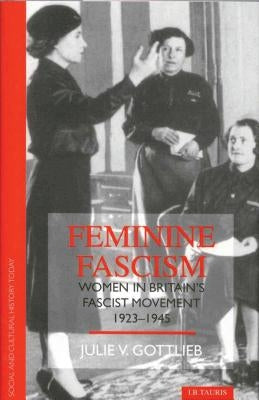 Feminine Fascism: Women in Britain's Fascist Movement by Gottlieb, Julie V.