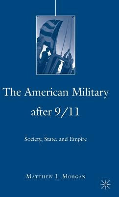 The American Military After 9/11: Society, State, and Empire by Morgan, M.