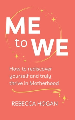 Me to We: How to rediscover yourself and truly thrive in Motherhood by Hogan, Rebecca