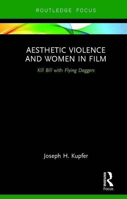 Aesthetic Violence and Women in Film: Kill Bill with Flying Daggers by Kupfer, Joseph