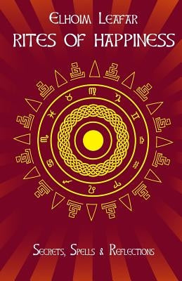Rites of Happiness: Secrets, Spells & Reflections by Leafar, Elhoim
