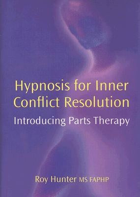 Hypnosis for Inner Conflict Resolution: Introducing Parts Therapy by Hunter, Roy
