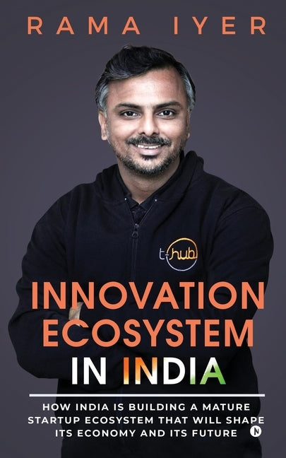 Innovation Ecosystem in India: How India is building a mature startup ecosystem that will shape its economy and its future by Rama Iyer