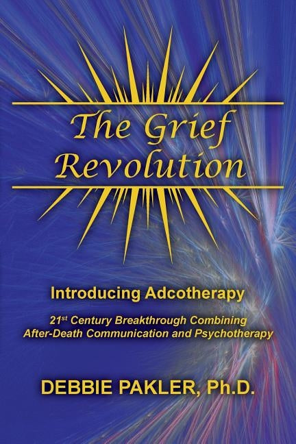 The Grief Revolution: Introducing Adcotherapy by Pakler, Ph. D. Debbie