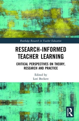 Research-Informed Teacher Learning: Critical Perspectives on Theory, Research and Practice by Beckett, Lori