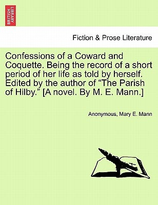 Confessions of a Coward and Coquette. Being the Record of a Short Period of Her Life as Told by Herself. Edited by the Author of the Parish of Hilby. by Anonymous