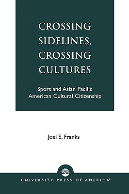 Crossing Sidelines, Crossing Cultures: Sport and Asian Pacific American Cultural Citizenship by Franks, Joel Stephen