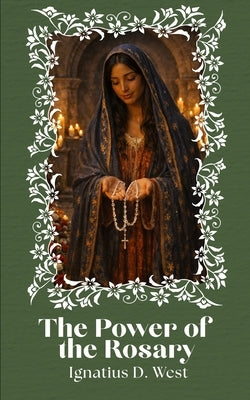 The Power of the Rosary: A Discipline of the Will, a Method of Intellectual Organization, and an Instrument of Spiritual Combat by West, Ignatius D.