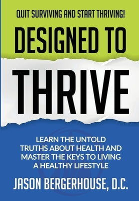 Designed to Thrive: Learn the Untold Truths About Health and Master the Keys to Living A Healthy Lifestyle by Bergerhouse, Jason