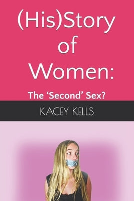 (His)Story of Women: the 'Second' Sex? by Kells, Kacey