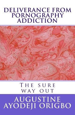 DELIVERANCE From PORNOGRAPHY ADDICTION: The sure way out by Origbo, Augustine Ayodeji