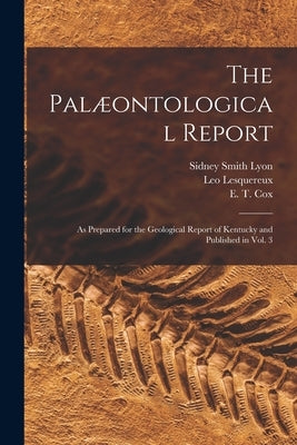 The Palæontological Report: as Prepared for the Geological Report of Kentucky and Published in Vol. 3 by Lyon, Sidney Smith 1808-1972