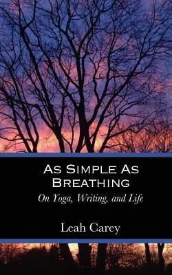 As Simple As Breathing: On Yoga, Writing, and Life by Carey, Leah