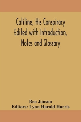Catiline, his conspiracy Edited with Introduction, Notes and Glossary by Jonson, Ben