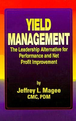 Yield Managementthe Leadership Alternative for Performance and Net Profit Improvement by Magee, Jeffrey L.