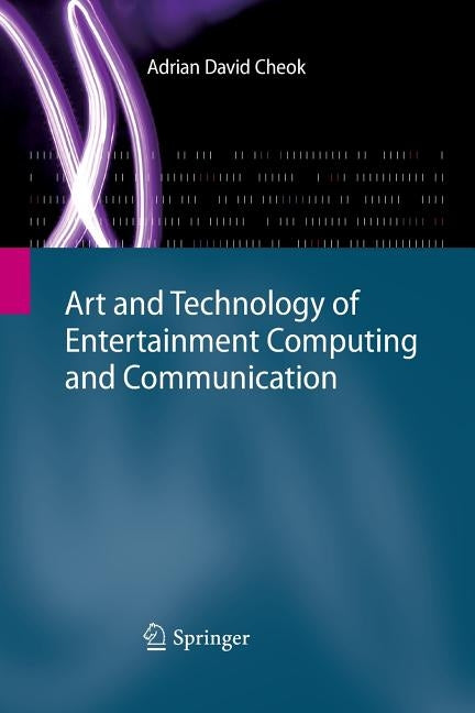 Art and Technology of Entertainment Computing and Communication: Advances in Interactive New Media for Entertainment Computing by Cheok, Adrian David