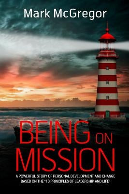 Being On Mission: A powerful story of personal development and change based on the '10 Principles of Leadership and Life' by McGregor, Mark