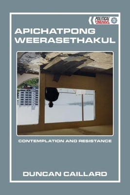 Apichatpong Weerasethakul: Contemplation and Resistance by Caillard, Duncan