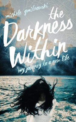 The Darkness Within: My Journey to a New Life by Gmitrowski, Michele