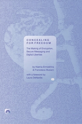 Concealing for Freedom: The Making of Encryption, Secure Messaging and Digital Liberties by Ermoshina, Ksenia