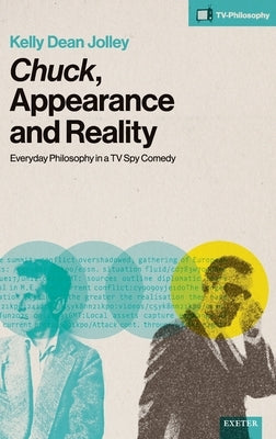 Chuck, Appearance and Reality: Everyday Philosophy in a TV Spy Comedy by Jolley, Kelly Dean