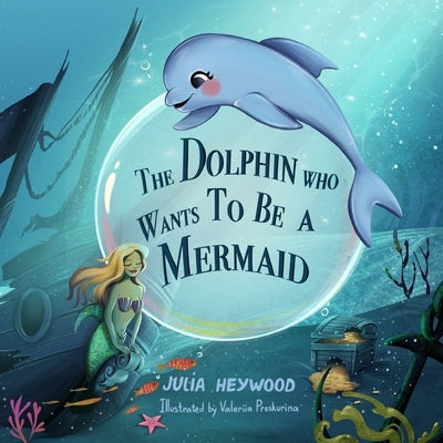 The Dolphin Who Wants To Be A Mermaid by Heywood, Julia