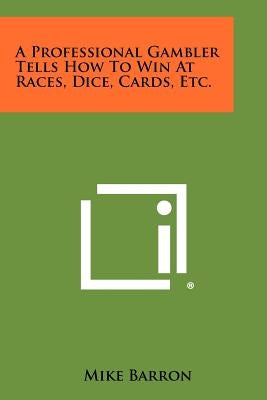A Professional Gambler Tells How To Win At Races, Dice, Cards, Etc. by Barron, Mike