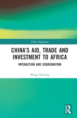 China's Aid, Trade and Investment to Africa: Interaction and Coordination by Xinying, Wang