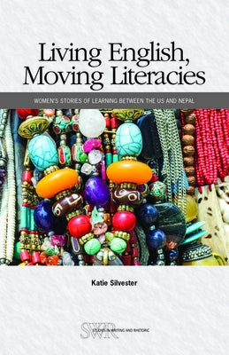 Living English, Moving Literacies: Women's Stories of Learning Between the Us and Nepal by Silvester, Katie