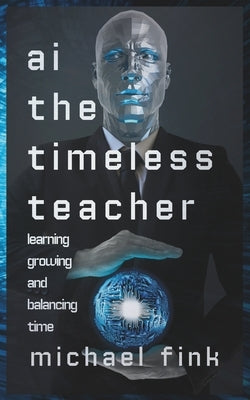 AI: The Timeless Teacher: Learning, Growing, and Balancing Time by Fink, Michael