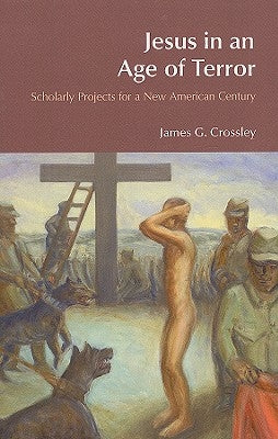 Jesus in an Age of Terror: Scholarly Projects for a New American Century by Crossley, James G.