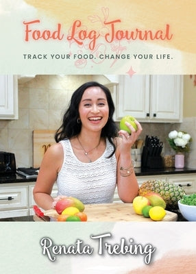 Food Log Journal: Track Your Food. Change Your Life. by Trebing, Renata
