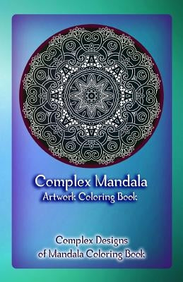 Complex Mandala Artwork Coloring Book: Complex Designs of Mandala Coloring Book by Publication, Gala