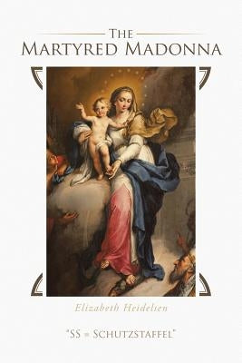 The Martyred Madonna: "SS = Schutzstaffel" by Heidelsen, Elizabeth