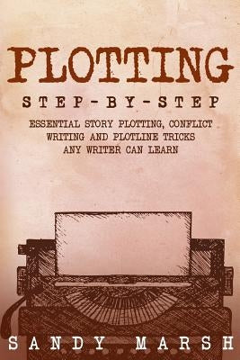 Plotting: Step-by-Step - Essential Story Plotting, Conflict Writing and Plotline Tricks Any Writer Can Learn by Marsh, Sandy
