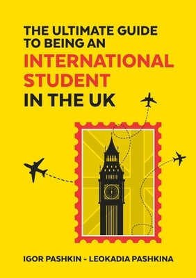 The Ultimate Guide to Being an International Student in the UK by Pashkin, Igor