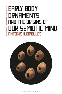 Early Body Ornaments and the Origins of Our Semiotic Mind by Iliopoulos, Antonis