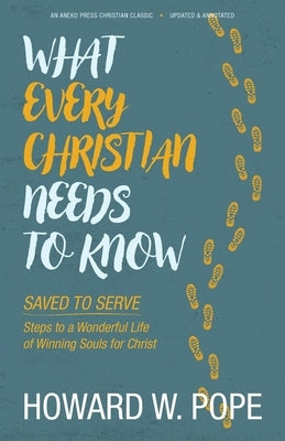 What Every Christian Needs to Know: Saved to Serve - Steps to a Wonderful Life of Winning Souls for Christ by Pope, Howard W.