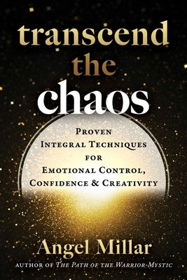 Transcend the Chaos: Proven Integral Techniques for Emotional Control, Confidence, and Creativity by Millar, Angel