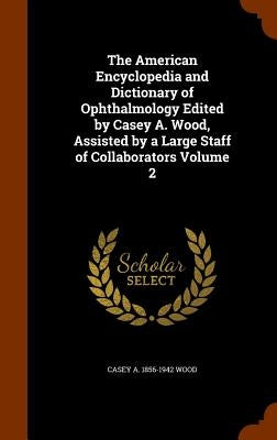 The American Encyclopedia and Dictionary of Ophthalmology Edited by Casey A. Wood, Assisted by a Large Staff of Collaborators Volume 2 by Wood, Casey A. 1856-1942