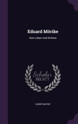 Eduard Morike: Sein Leben Und Dichten by Maync, Harry
