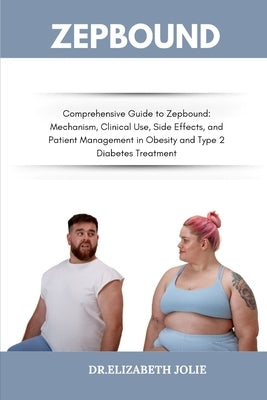 Zepbound: "Comprehensive Guide to Zepbound: Mechanism, Clinical Use, Side Effects, and Patient Management in Obesity and Type 2 Diabetes Treatment" by Jolie, Dr Elizabeth