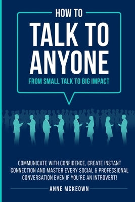 How to Talk to Anyone From Small Talk to Big Impact by McKeown, Anne
